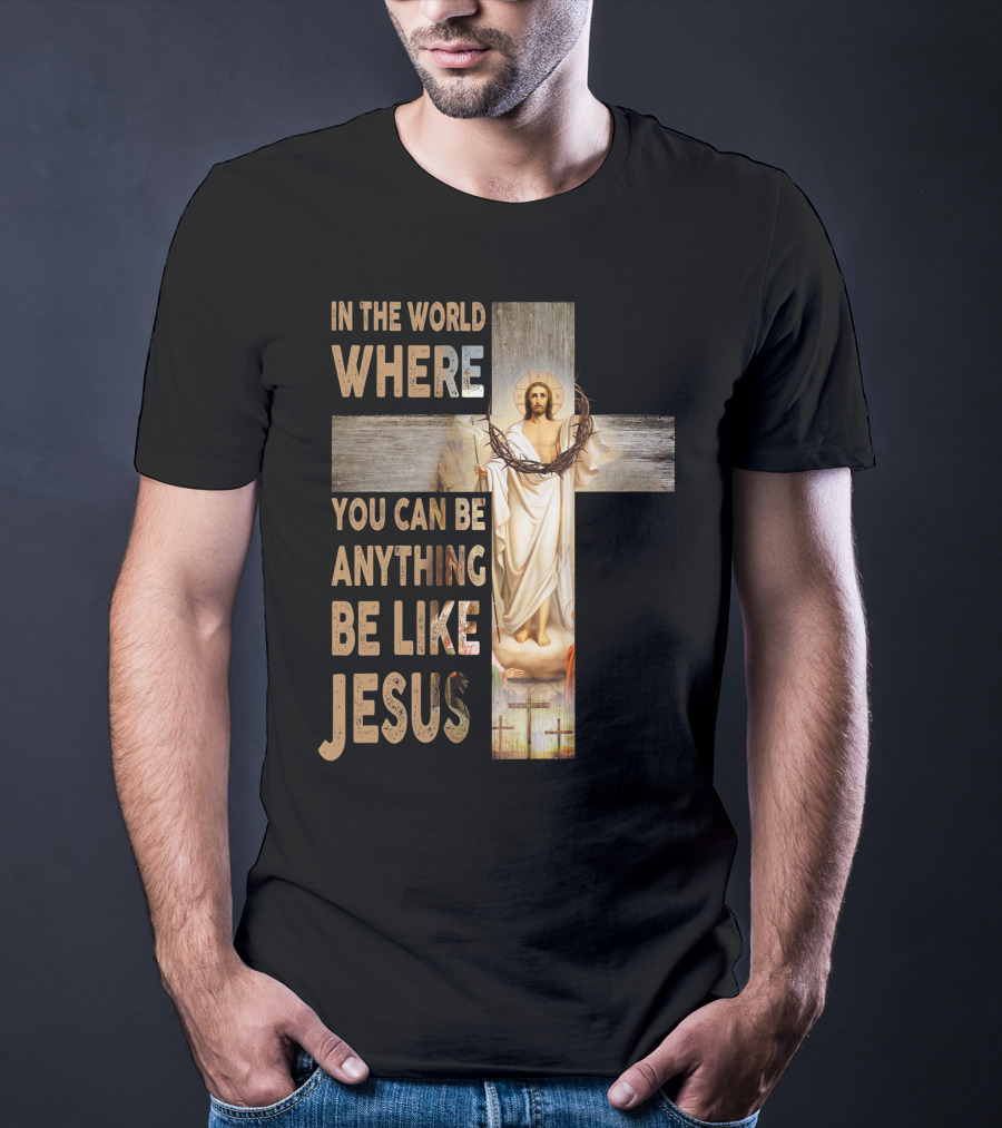 In The World Where You Can Be Anything Be Like Jesus T-Shirt