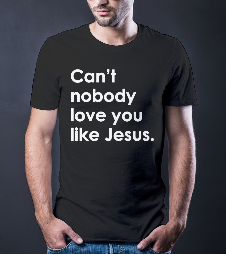 Can't Nobody Love You Like Jesus Christian Faith Inspiration T-Shirt