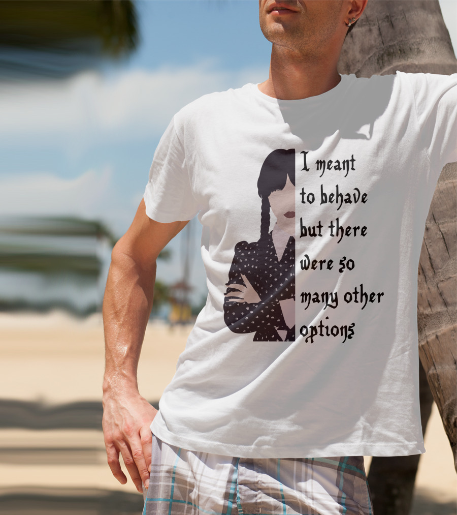 I Meant To Behave But There Were So Many Other Options Wednesday Addams T-Shirt