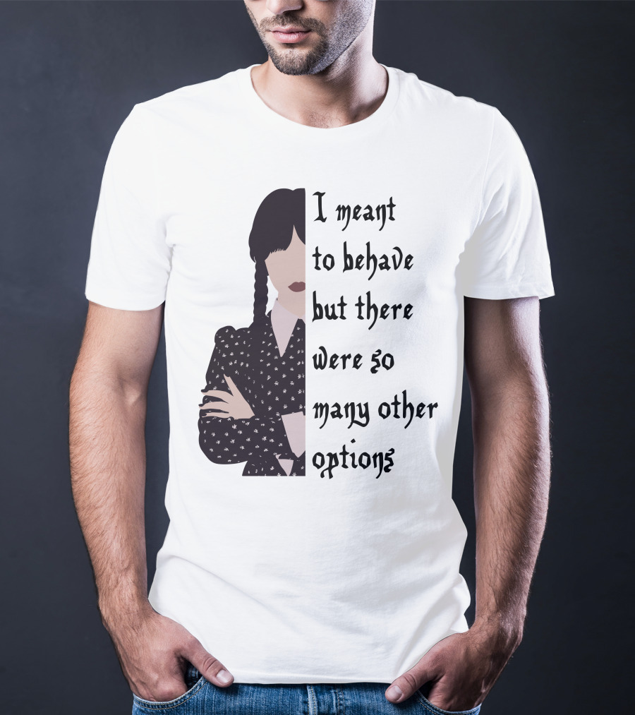 I Meant To Behave But There Were So Many Other Options Wednesday Addams T-Shirt