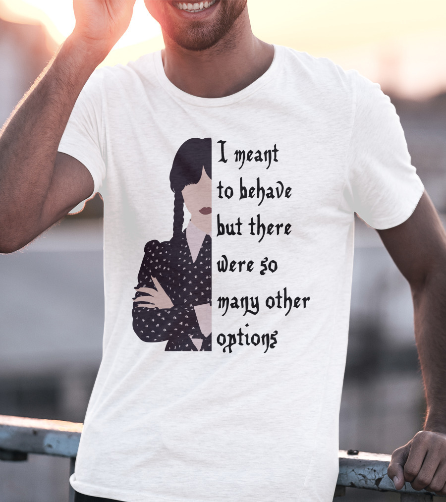 I Meant To Behave But There Were So Many Other Options Wednesday Addams T-Shirt