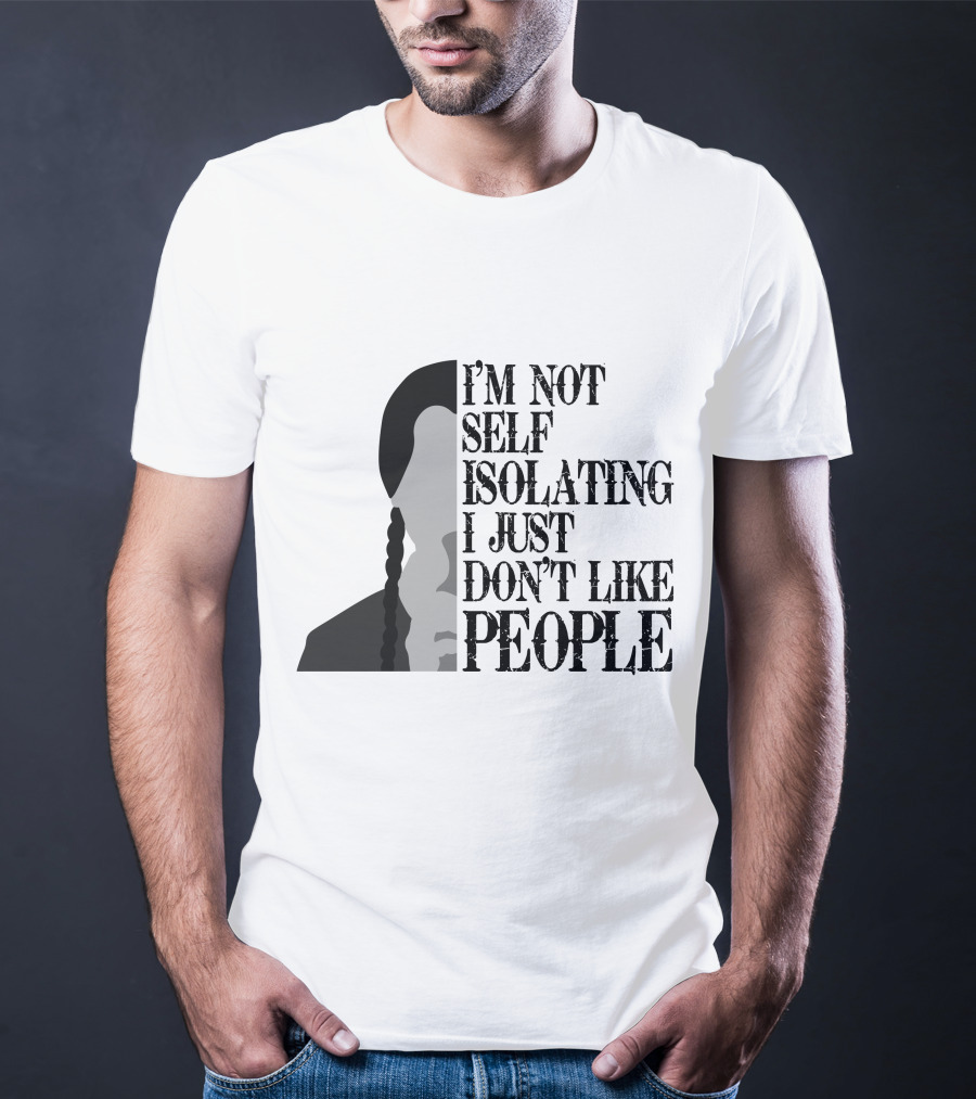 I'm Not Self Isolating I Just Don't Like People T-Shirt