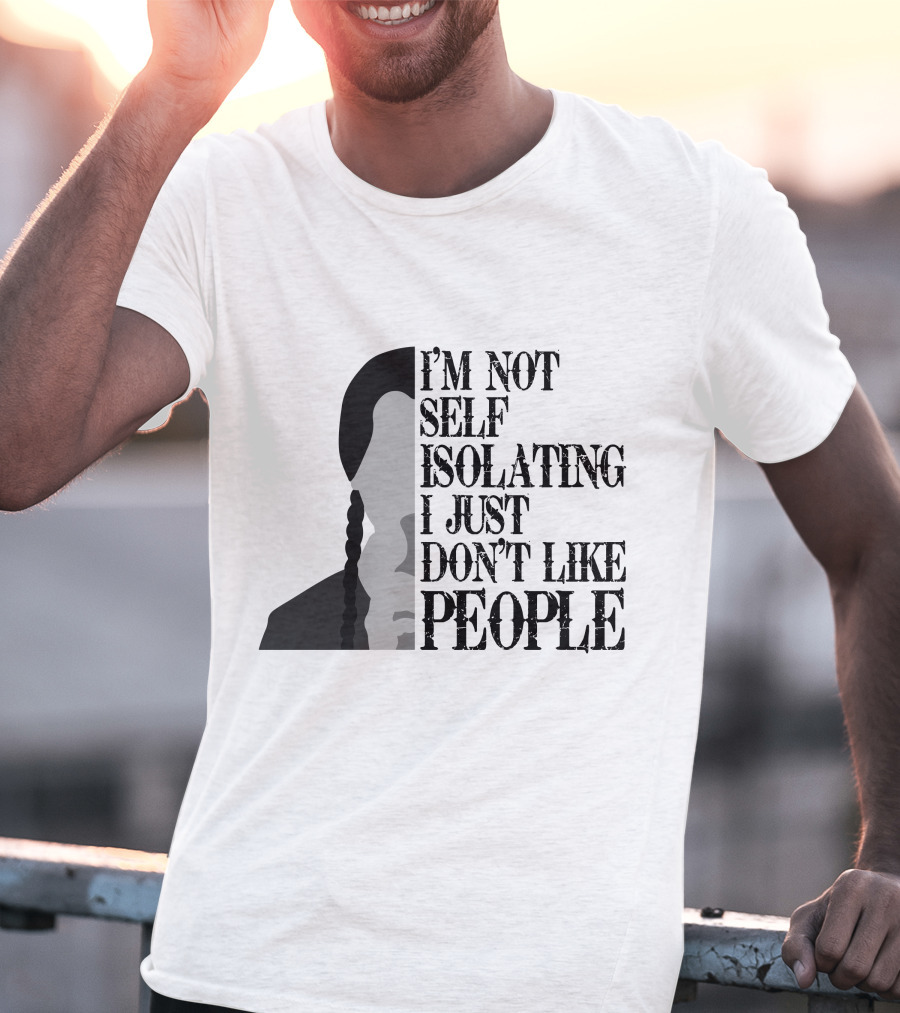 I'm Not Self Isolating I Just Don't Like People T-Shirt