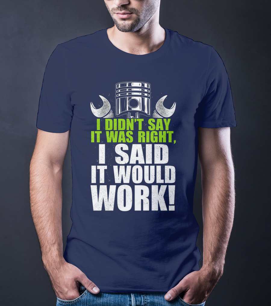 I Didn't Say It Was Right, I Said It Would Work T-Shirt