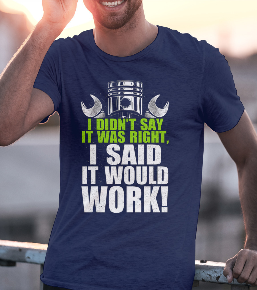 I Didn't Say It Was Right, I Said It Would Work T-Shirt