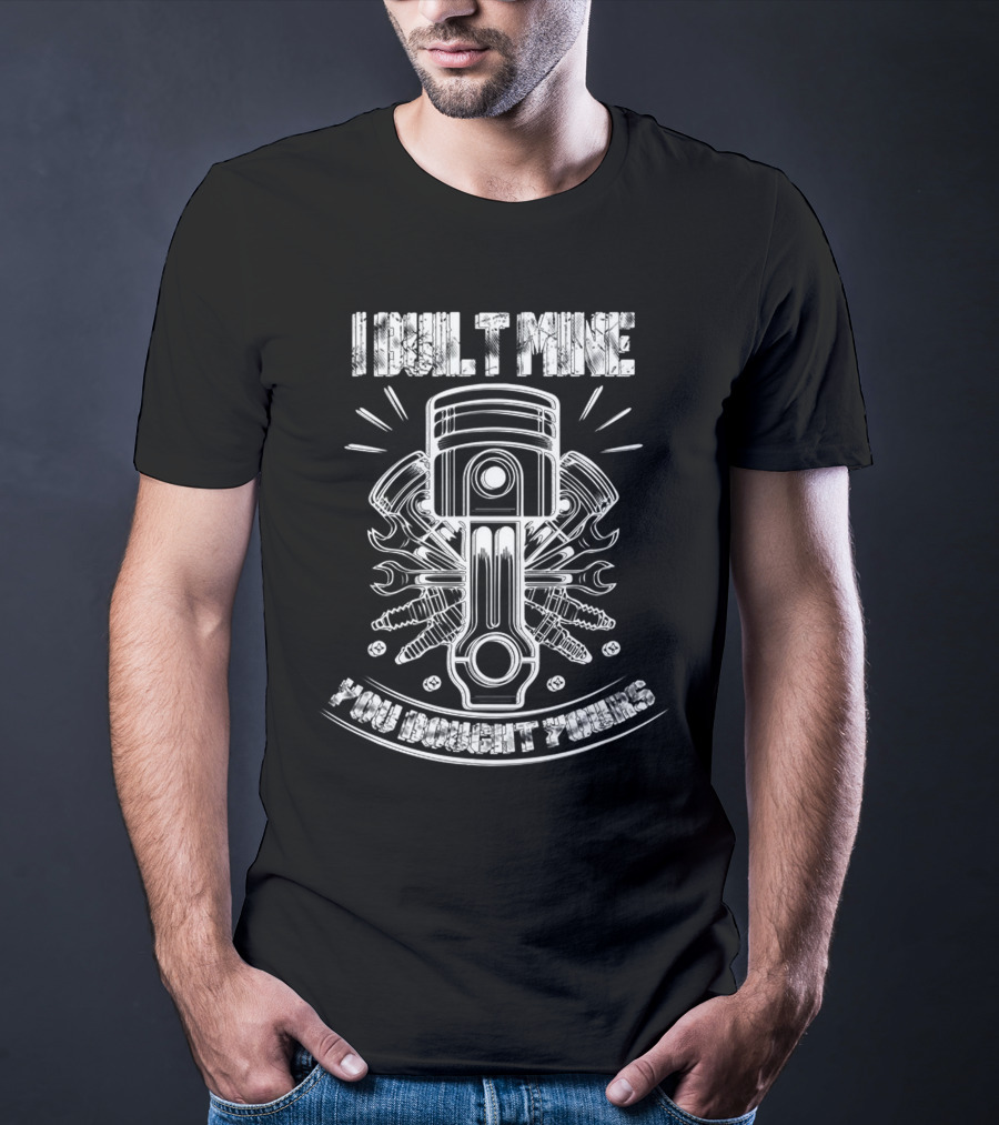 I BUILT MINE YOU BOUGHT YOURS Piston And Wrenches T-Shirt