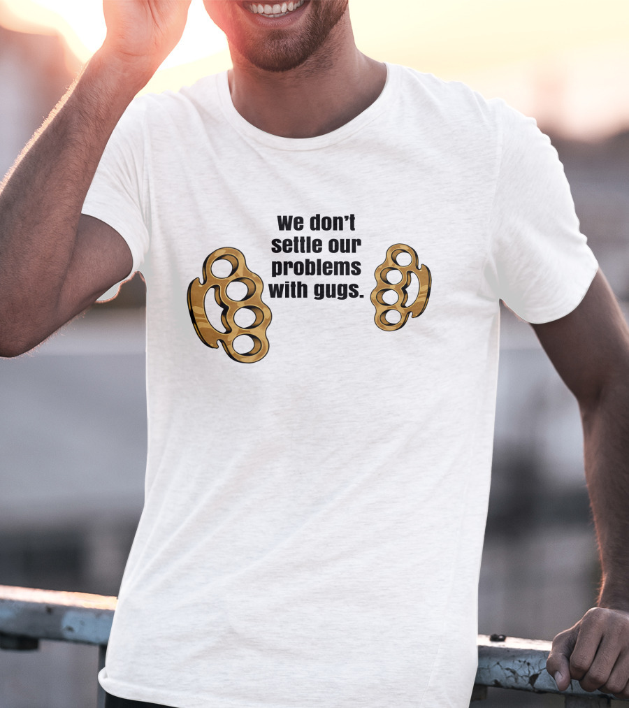 We Don’t Settle Our Problems With Gugs Brass Knuckles T-Shirt