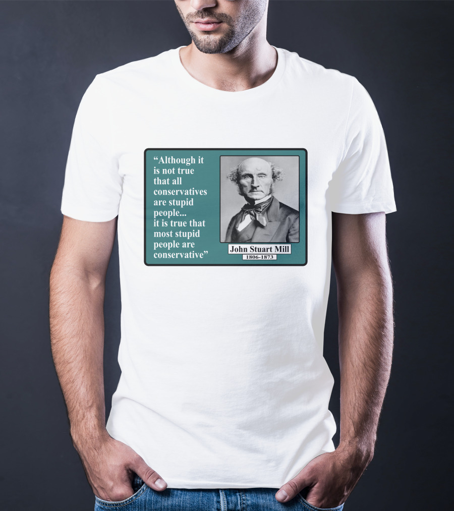 Although It Is Not True That All Conservatives Are Stupid People Quote John Stuart Mill 1806-1873 T-Shirt