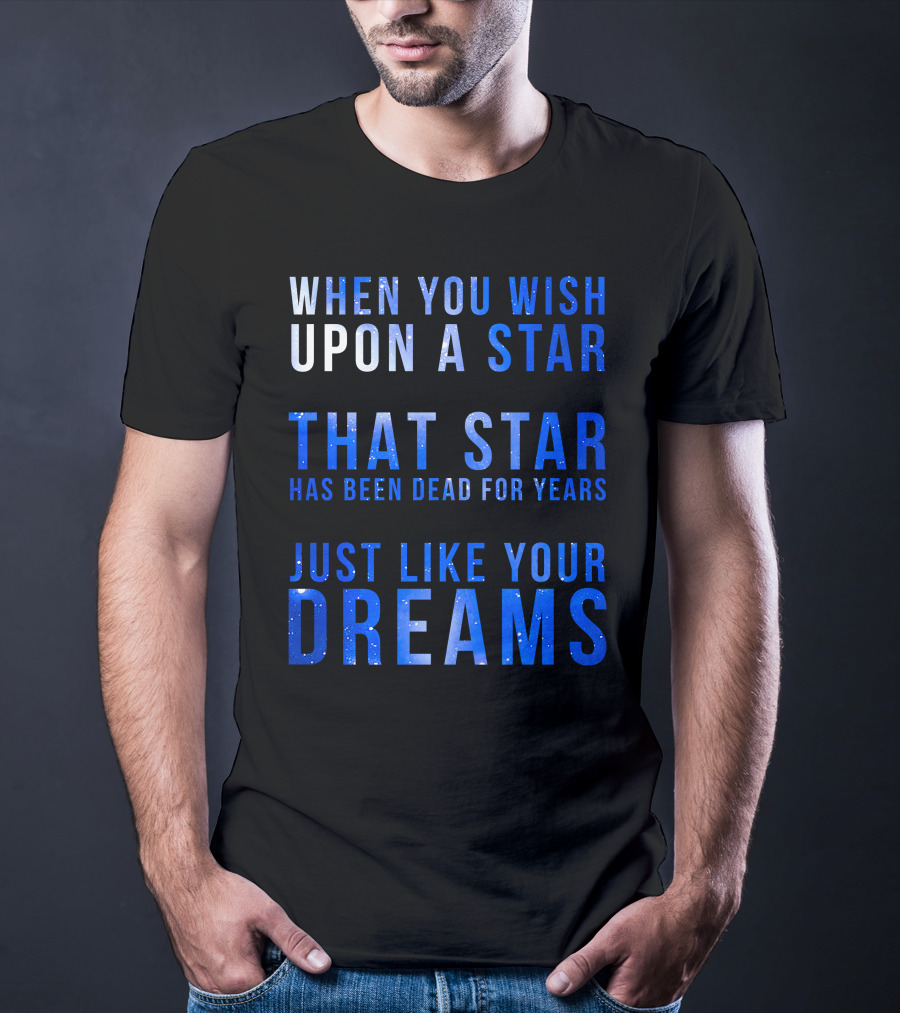When You Wish Upon A Star That Star Has Been Dead For Years Just Like Your Dreams T-Shirt