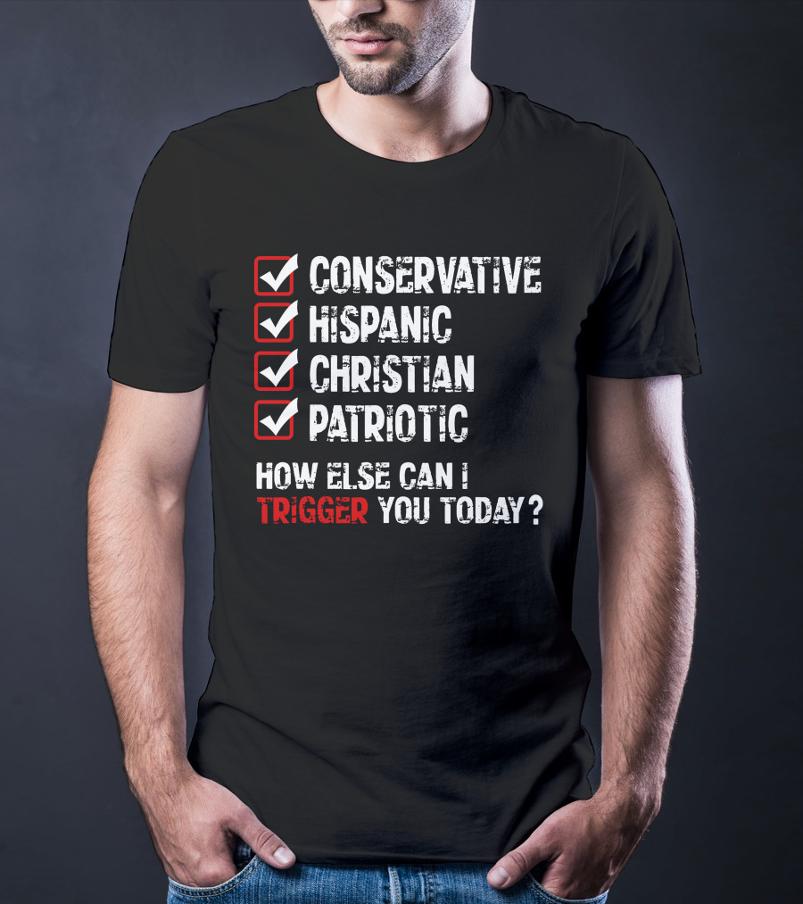 Conservative Hispanic Christian Patriotic How Else Can I Trigger You Today T-Shirt