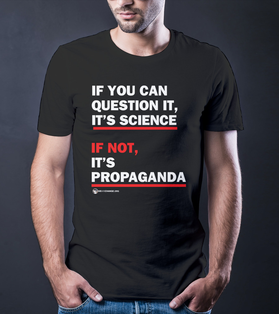 If You Can Question It It's Science If Not It's Propaganda WeAreChange.org T-Shirt
