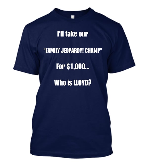 I'll Take Our Family Jeopardy Champ For $1,000 Who Is Lloyd? T-Shirt