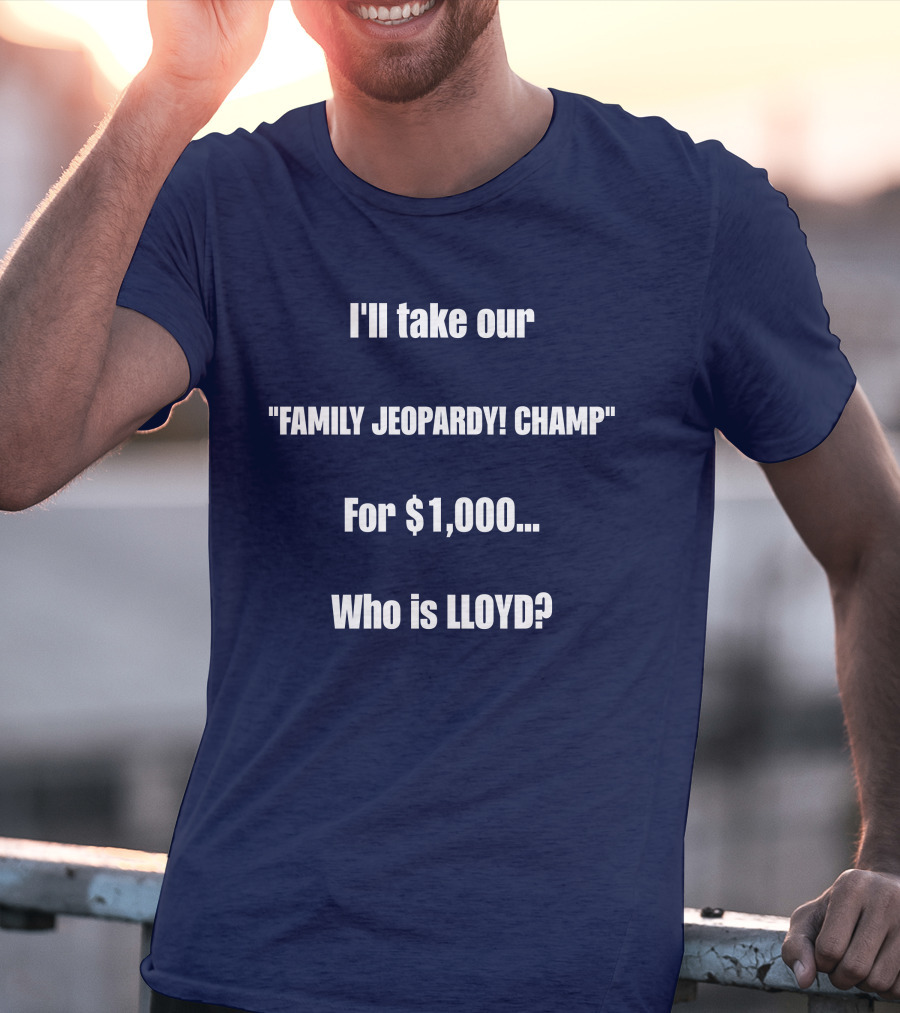 I'll Take Our Family Jeopardy Champ For $1,000 Who Is Lloyd? T-Shirt