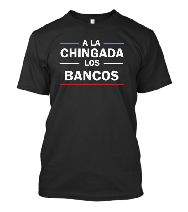 A La Chingada Los Bancos Protest Message T-Shirt