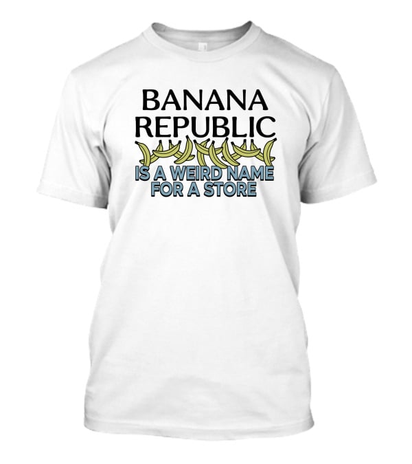 BANANA REPUBLIC IS A WEIRD NAME FOR A STORE Graphic Text With Bananas T-Shirt