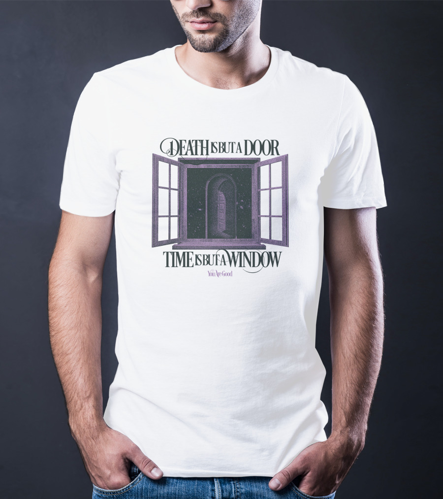DEATH IS BUT A DOOR TIME IS BUT A WINDOW YOU'RE GOOD T-Shirt