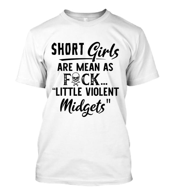 Short Girls Are Mean As Fck Little Violent Midgets T-Shirt