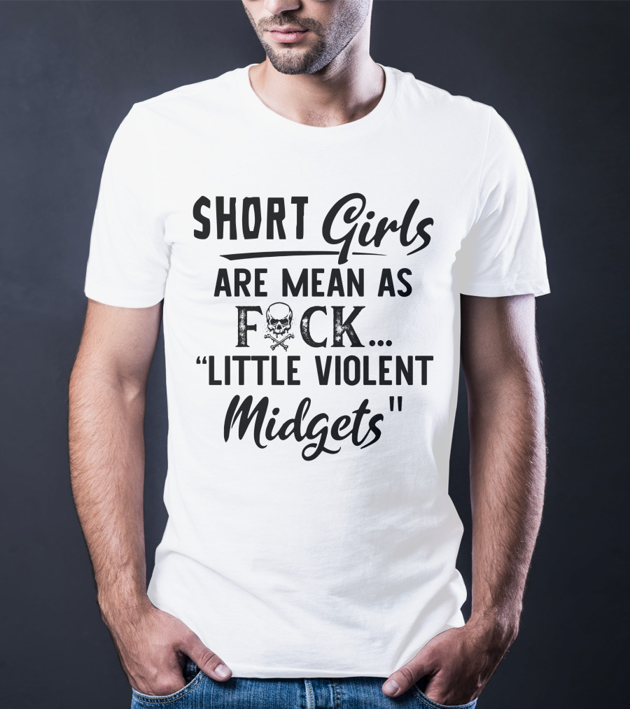 Short Girls Are Mean As Fck Little Violent Midgets T-Shirt