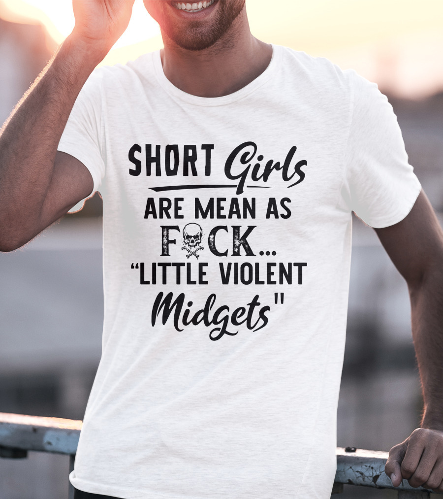 Short Girls Are Mean As Fck Little Violent Midgets T-Shirt