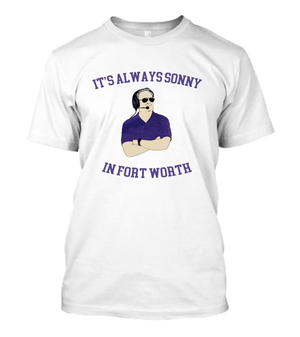 It's Always Sonny In Fort Worth Sonny Dykes Coach T-Shirt