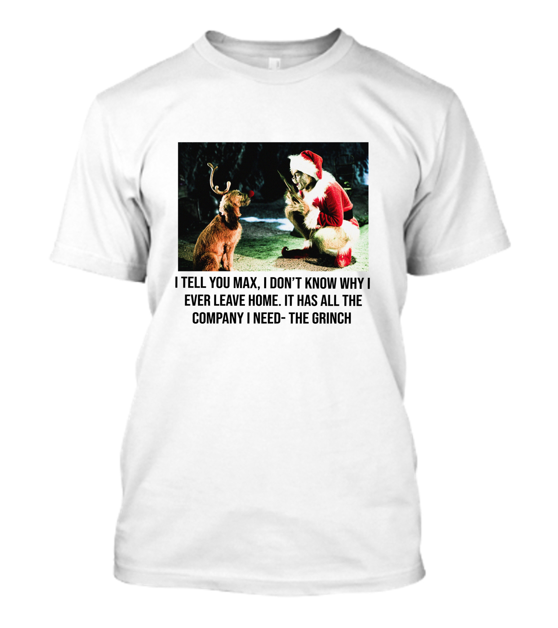 The Grinch And Max I Don't Know Why I Ever Leave Home Company I Need T-Shirt