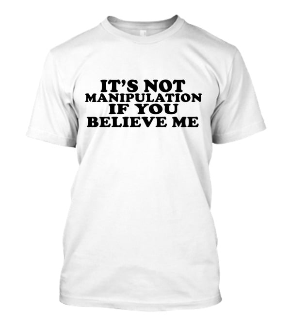 It's Not Manipulation If You Believe Me T-Shirt