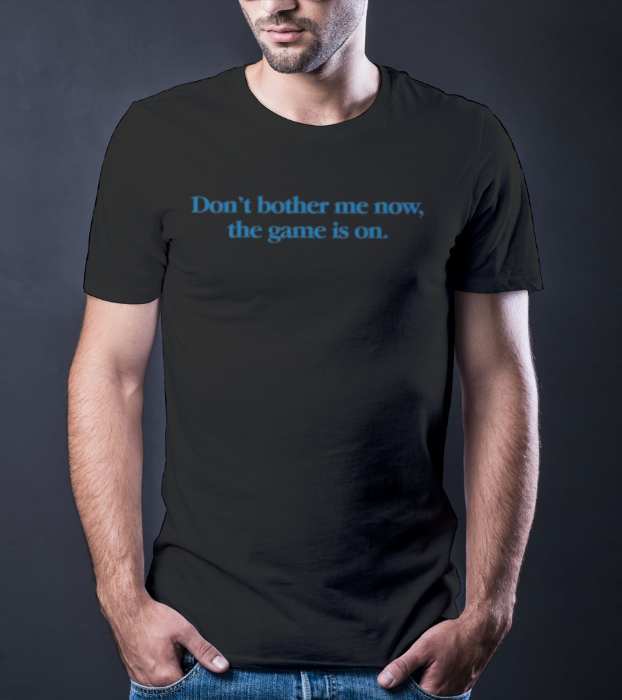 Don’t Bother Me Now The Game Is On T-Shirt