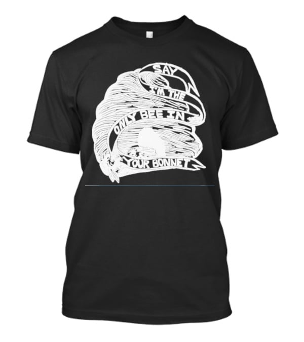 Say I’m The Only Bee In Your Bonnet T-Shirt