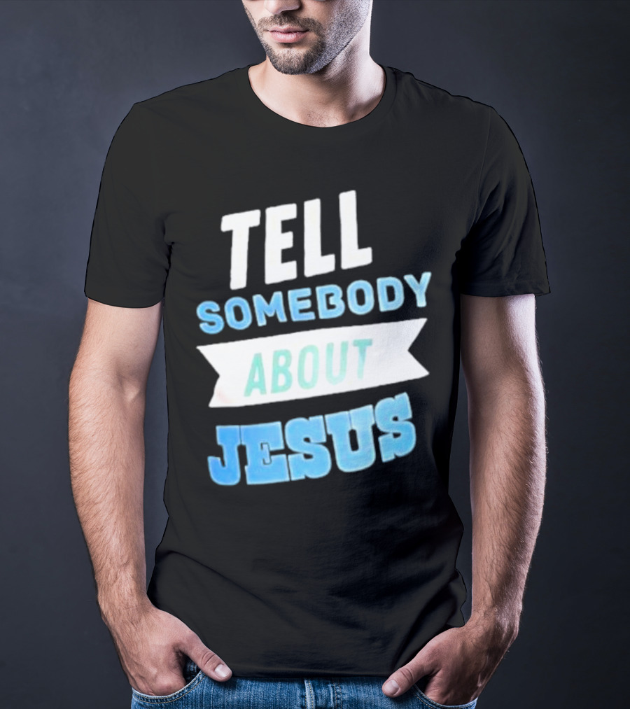 Tell Somebody About Jesus T-Shirt