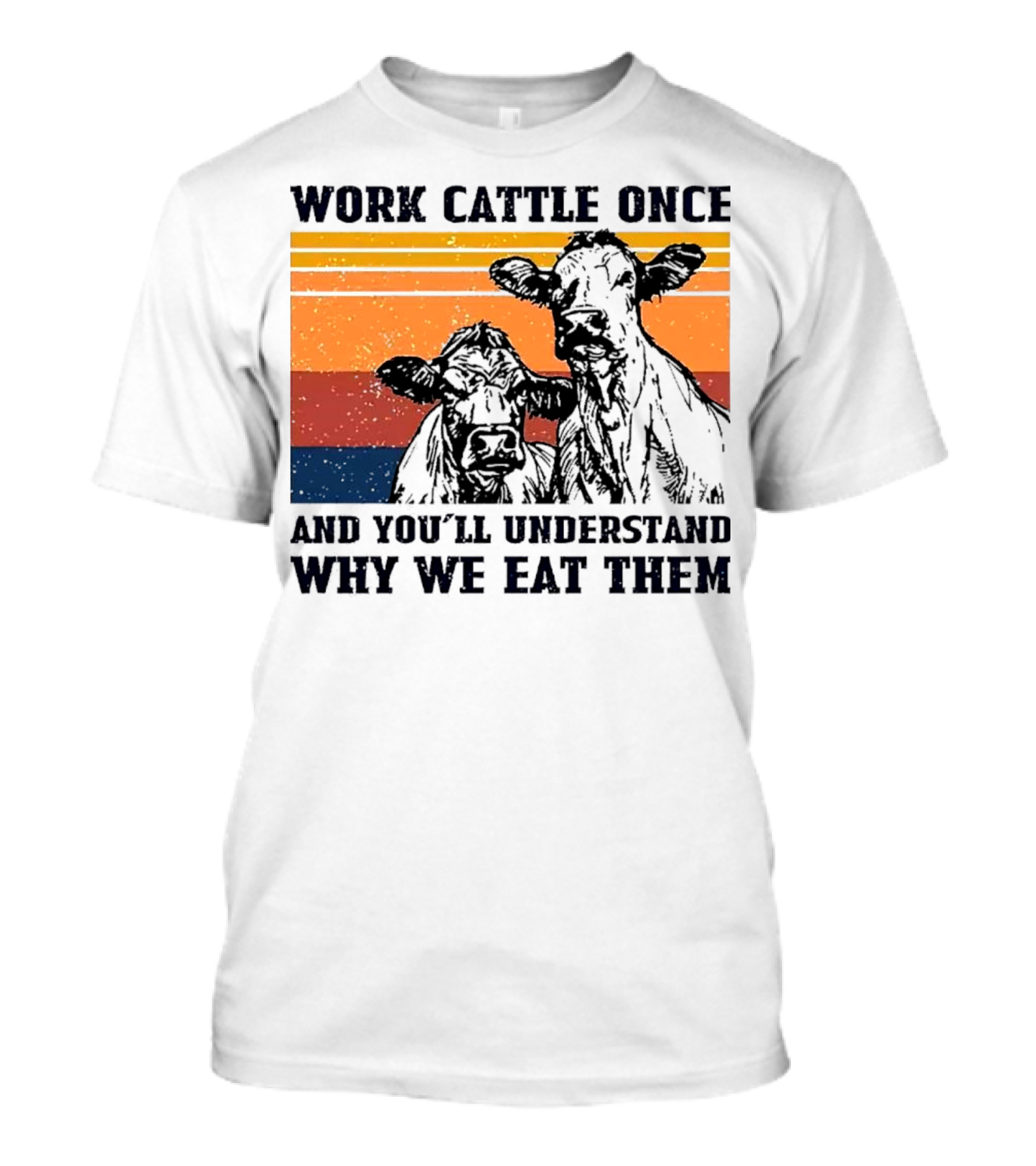 Work Cattle Once And You'll Understand Why We Eat Them Vintage Style Cows T-Shirt