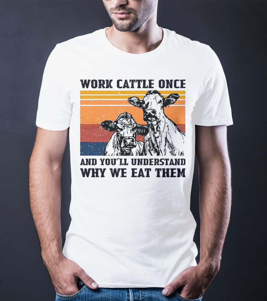 Work Cattle Once And You'll Understand Why We Eat Them Vintage Style Cows T-Shirt