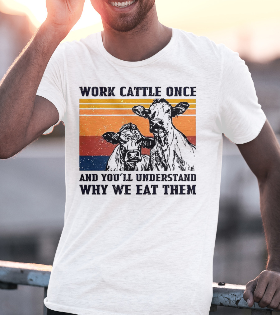 Work Cattle Once And You'll Understand Why We Eat Them Vintage Style Cows T-Shirt