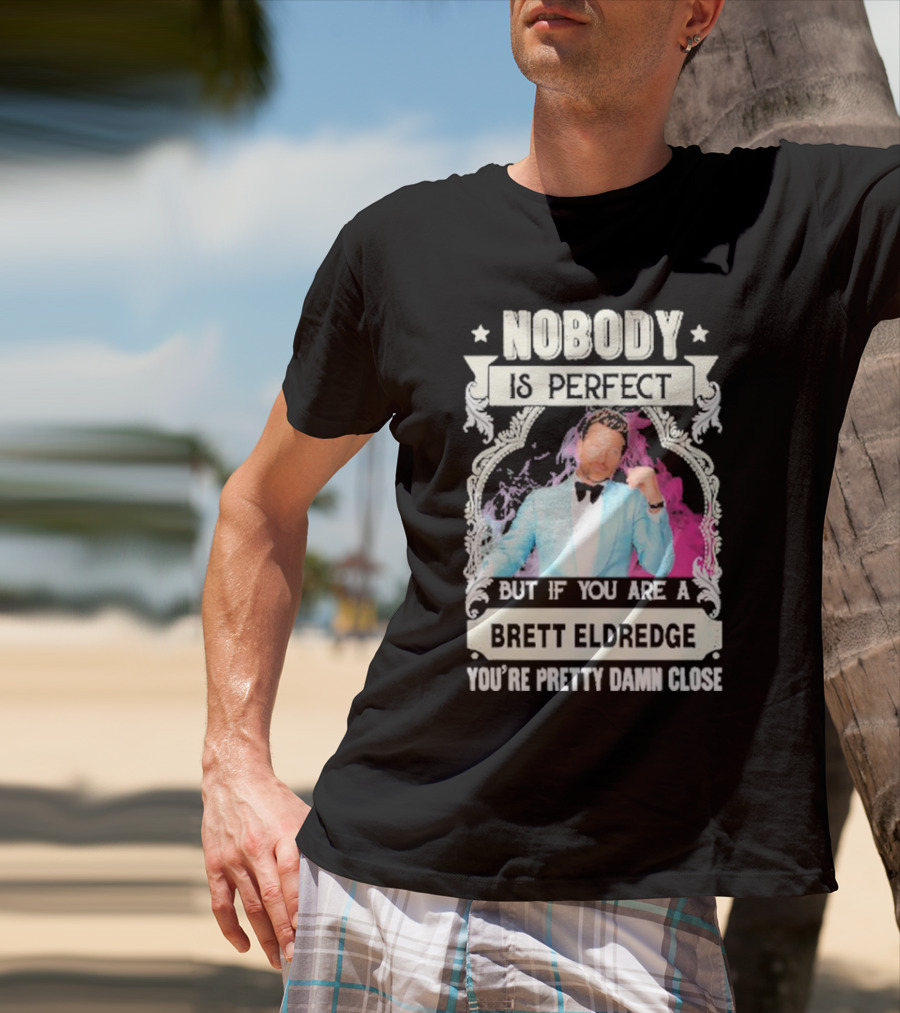 Nobody Is Perfect But If You Are A Brett Eldredge You're Pretty Damn Close T-Shirt