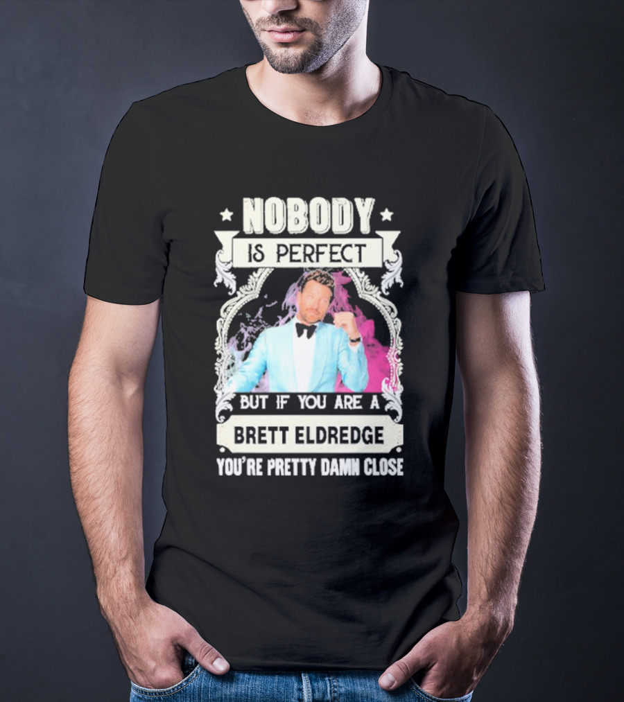 Nobody Is Perfect But If You Are A Brett Eldredge You're Pretty Damn Close T-Shirt