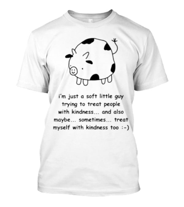 I’m Just A Soft Little Guy Trying To Treat People With Kindness And Also Maybe Treat Myself Too :-) T-Shirt