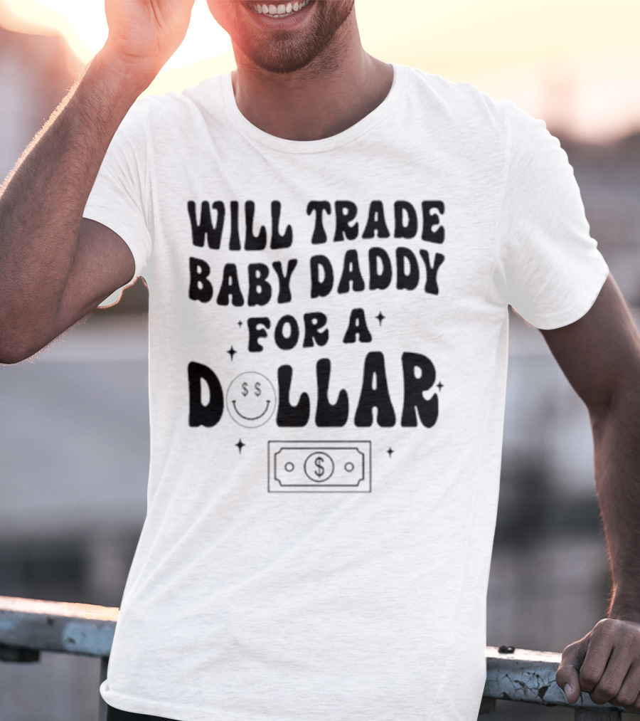 Will Trade Baby Daddy For A Dollar With Money Symbol And Smiley Face T-Shirt