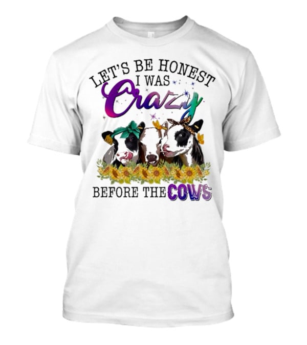 Let’s Be Honest I Was Crazy Before The Cows Sunflowers Bandanas Flowers T-Shirt