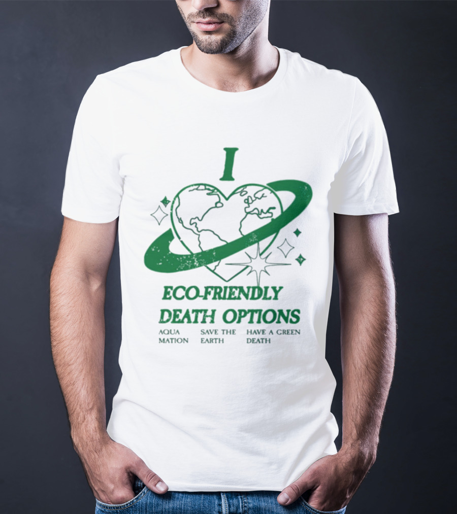 I Heart Eco-Friendly Death Options Aqua Mation Save The Earth Have A Green Death T-Shirt