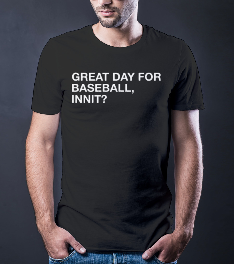 GREAT DAY FOR BASEBALL, INNIT? T-Shirt