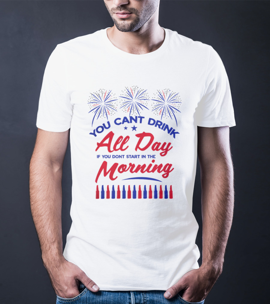 You Can't Drink All Day If You Don't Start In The Morning USA T-Shirt