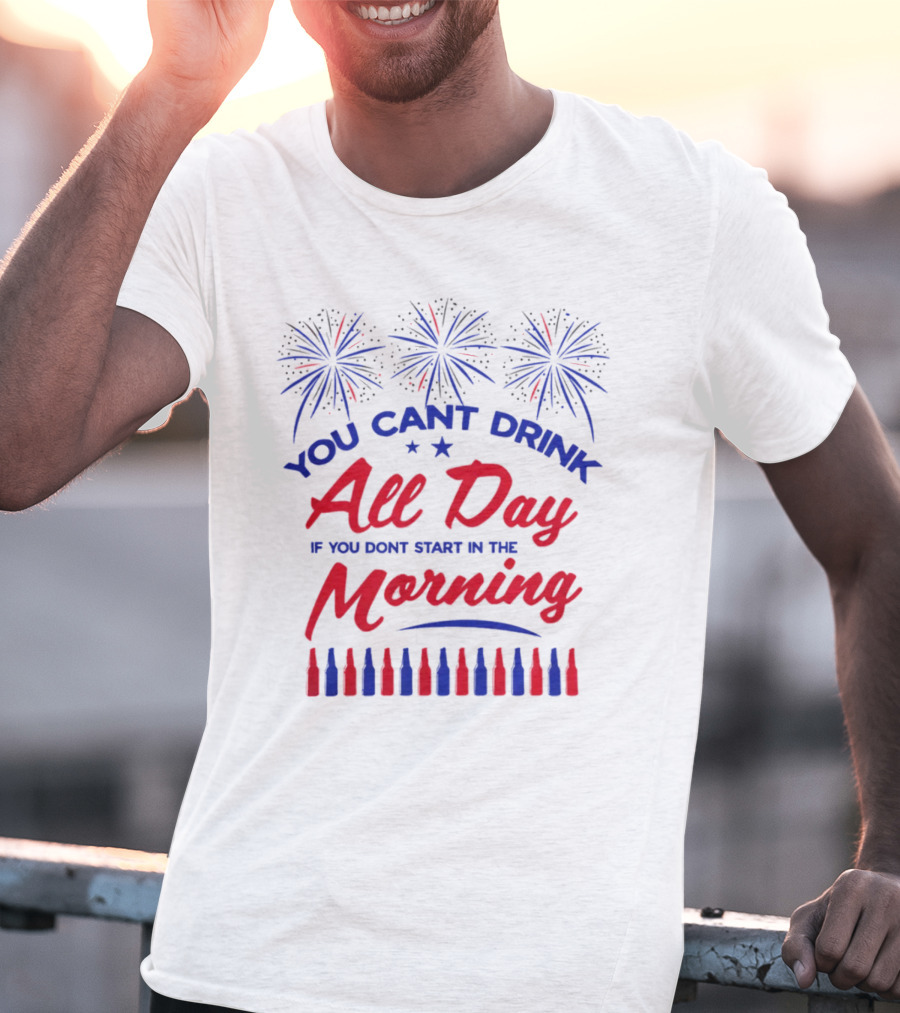 You Can't Drink All Day If You Don't Start In The Morning USA T-Shirt