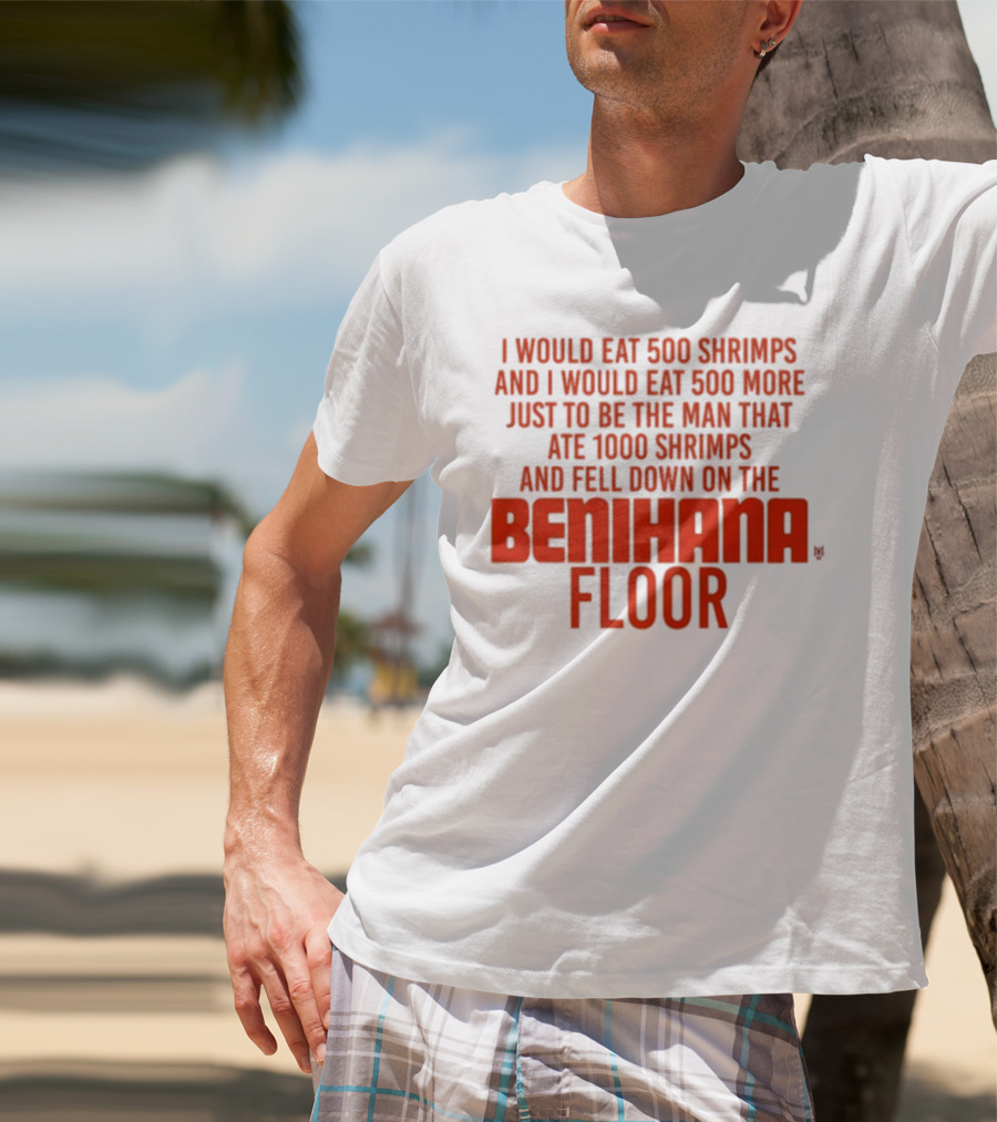 I Would Eat 500 Shrimps And 500 More Just To Be The Man That Ate 1000 Shrimps And Fell Down On The Benihana Floor T-Shirt