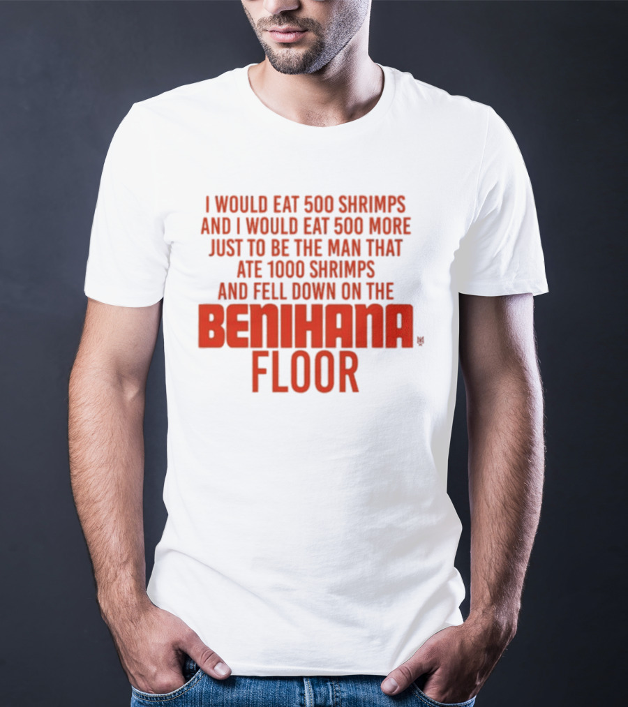 I Would Eat 500 Shrimps And 500 More Just To Be The Man That Ate 1000 Shrimps And Fell Down On The Benihana Floor T-Shirt