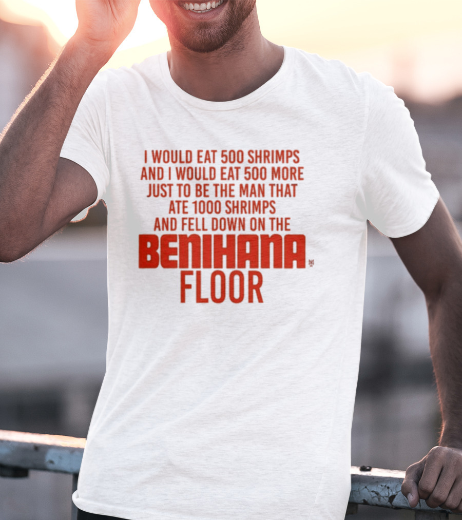 I Would Eat 500 Shrimps And 500 More Just To Be The Man That Ate 1000 Shrimps And Fell Down On The Benihana Floor T-Shirt