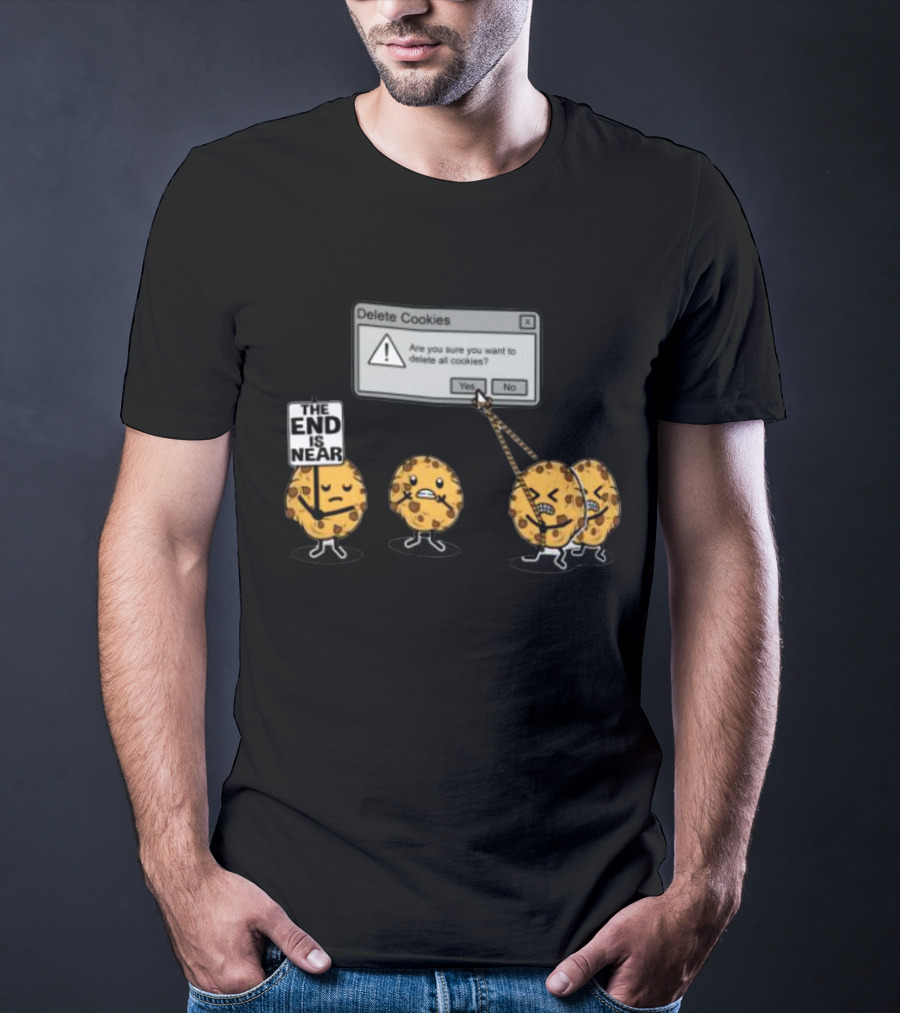 Delete Cookies Are You Sure You Want To Delete All The End Is Near Cookies T-Shirt
