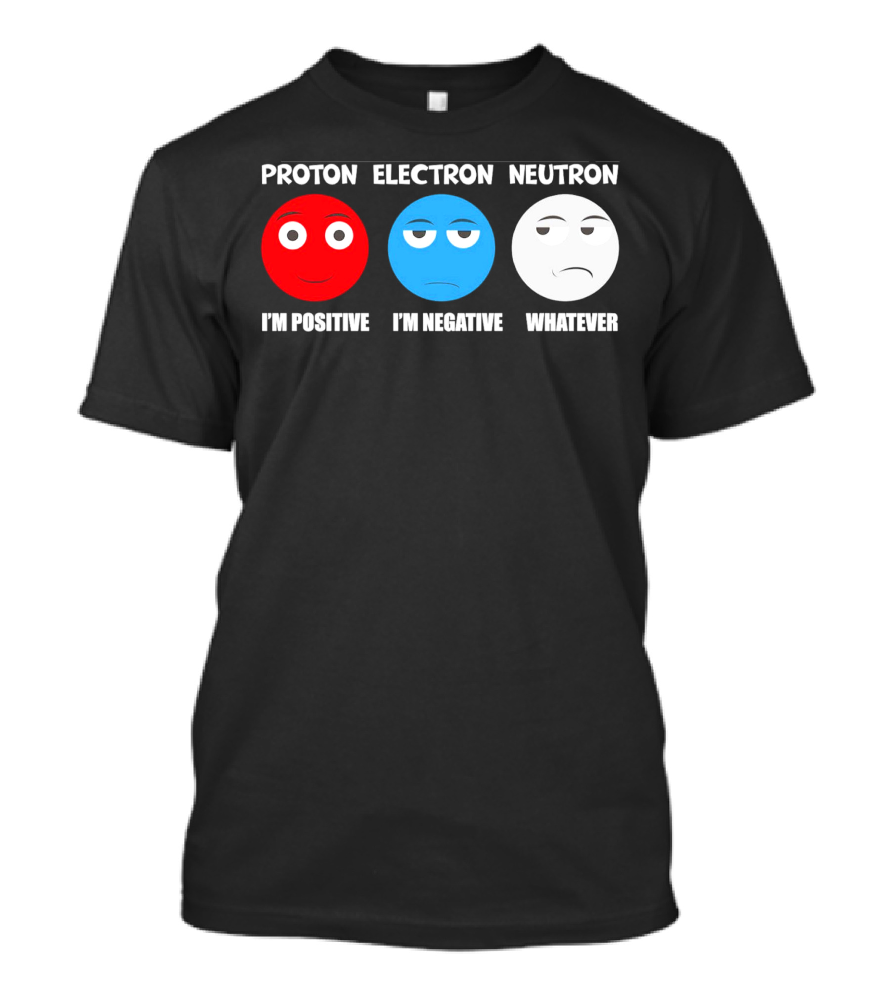 PROTON ELECTRON NEUTRON I'M POSITIVE I'M NEGATIVE WHATEVER T-Shirt