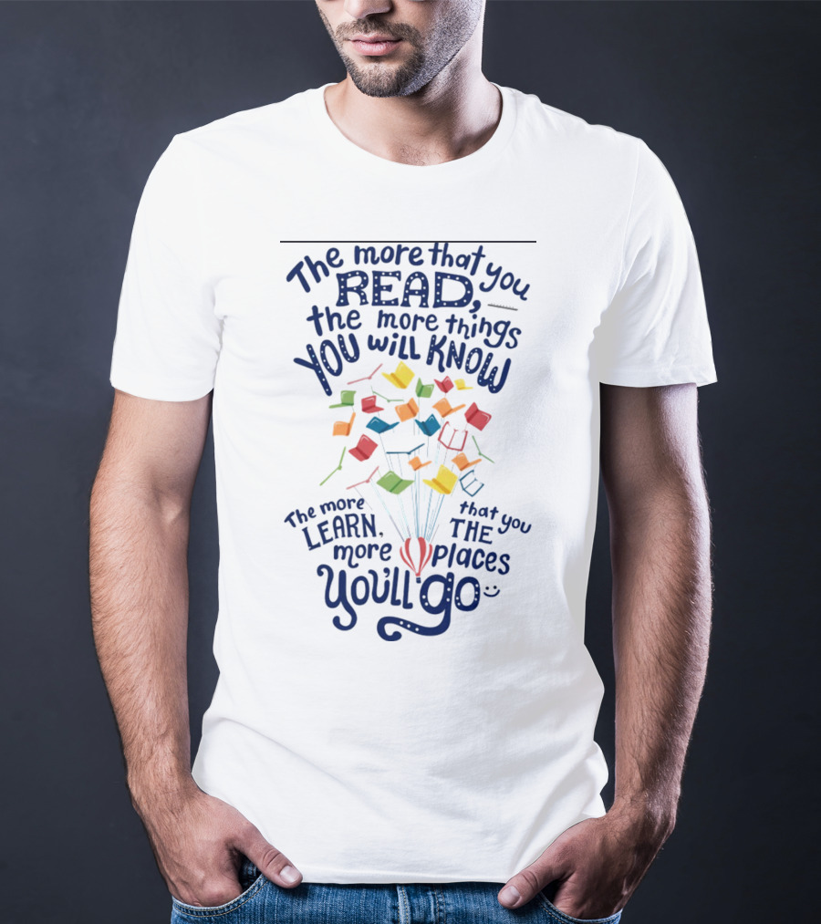 The More That You Read The More Things You Will Know The More That You Learn The More Places You'll Go Balloons And Books T-Shirt