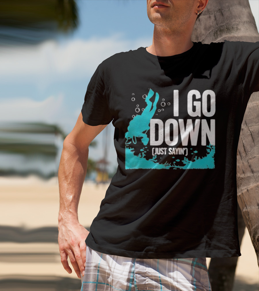 I Go Down Just Sayin' Scuba Diver T-Shirt
