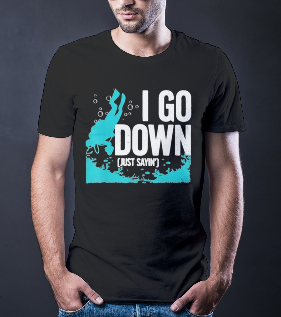 I Go Down Just Sayin' Scuba Diver T-Shirt