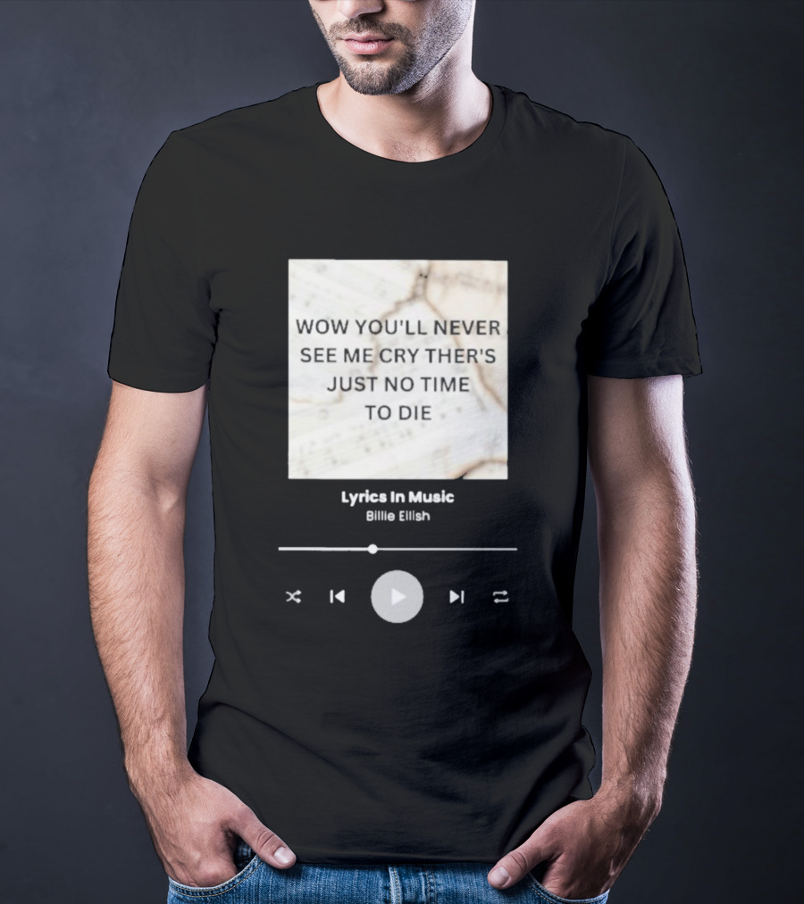 WOW YOU'LL NEVER SEE ME CRY THERE'S JUST NO TIME TO DIE BILLIE EILISH LYRICS IN MUSIC T-Shirt